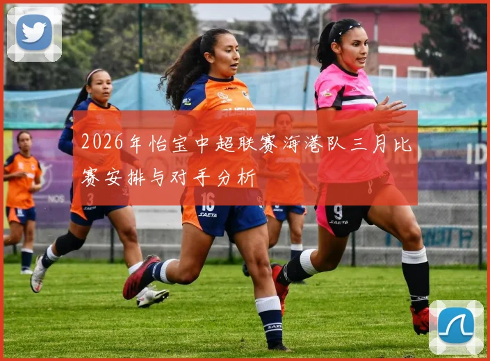 2026年怡宝中超联赛海港队三月比赛安排与对手分析